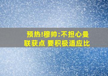 预热!穆帅:不担心曼联获点 要积极适应比